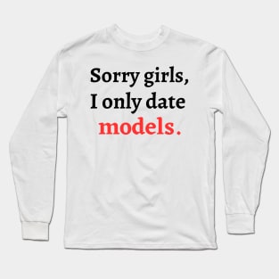 Sorry girls, I only date models Long Sleeve T-Shirt